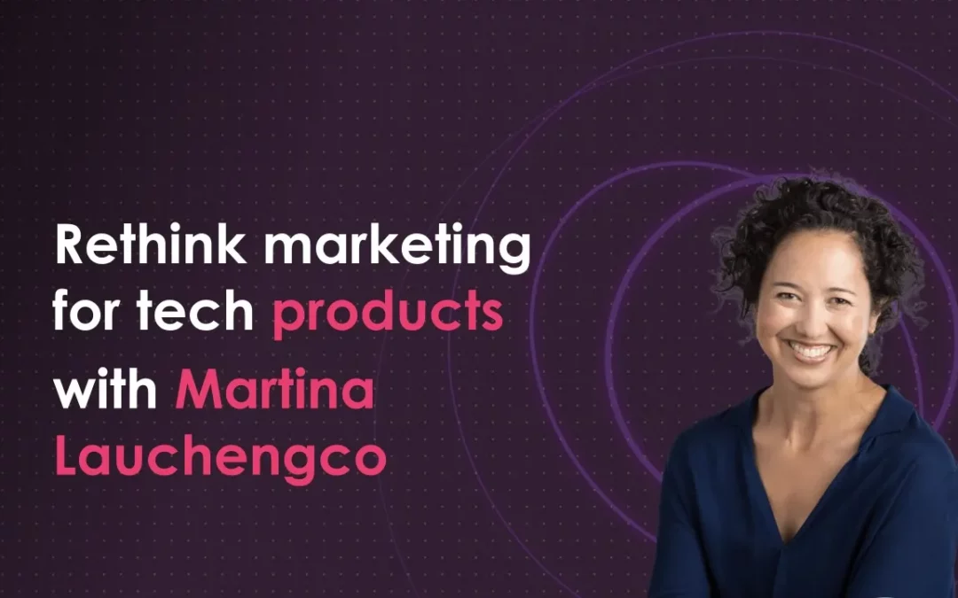 Rethink marketing for tech products with Martina Lauchengco